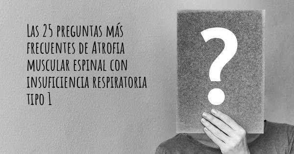 Las 25 preguntas más frecuentes de Atrofia muscular espinal con insuficiencia respiratoria tipo 1