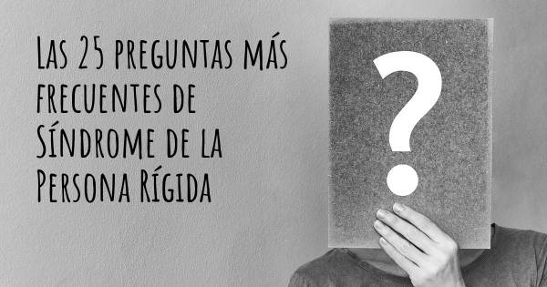 Las 25 preguntas más frecuentes de Síndrome de la Persona Rígida