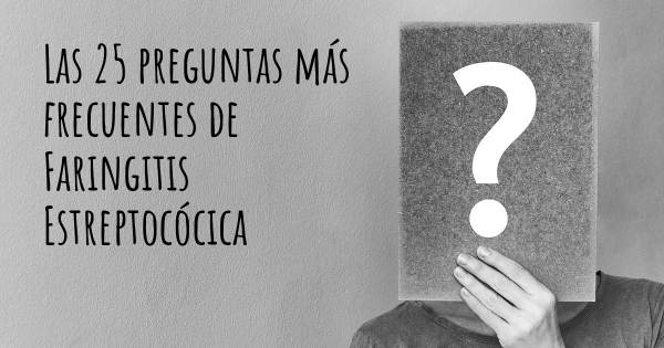 Las 25 preguntas más frecuentes de Faringitis Estreptocócica