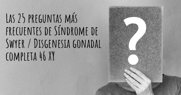 Las 25 preguntas más frecuentes de Síndrome de Swyer / Disgenesia gonadal completa 46 XY
