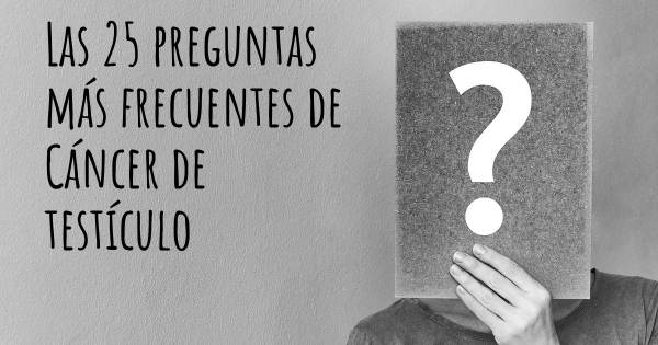 Las 25 preguntas más frecuentes de Cáncer de testículo