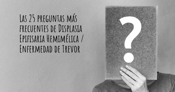 Las 25 preguntas más frecuentes de Displasia Epifisaria Hemimélica / Enfermedad de Trevor