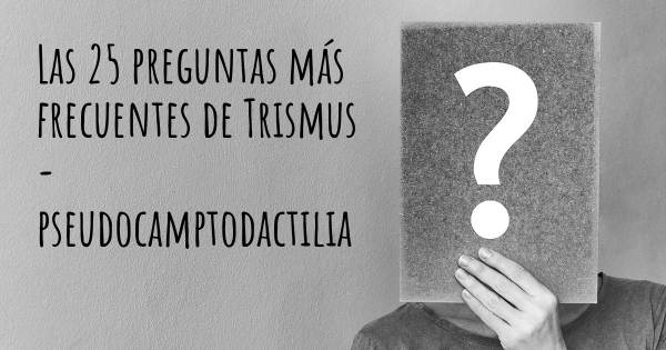 Las 25 preguntas más frecuentes de Trismus - pseudocamptodactilia