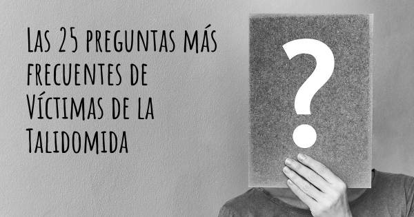 Las 25 preguntas más frecuentes de Víctimas de la Talidomida