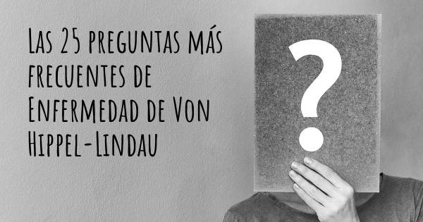 Las 25 preguntas más frecuentes de Enfermedad de Von Hippel-Lindau