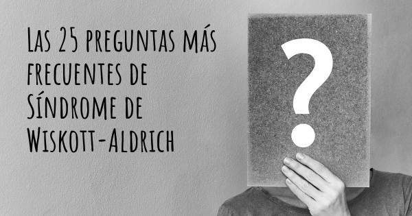 Las 25 preguntas más frecuentes de Síndrome de Wiskott-Aldrich