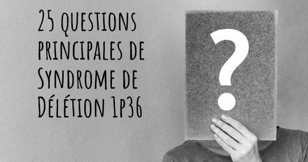 25 questions principales de Syndrome de Délétion 1p36   