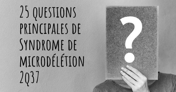 25 questions principales de Syndrome de microdélétion 2q37   