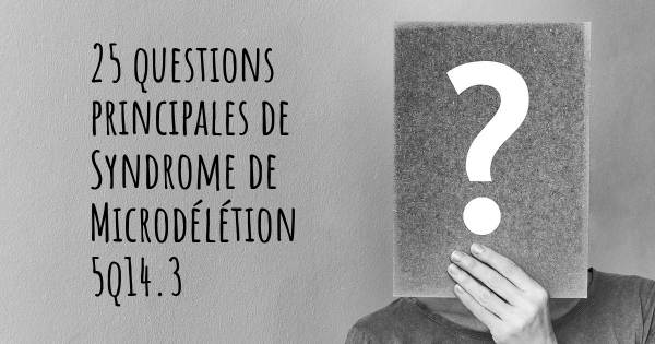 25 questions principales de Syndrome de Microdélétion 5q14.3   