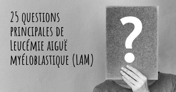 25 questions principales de Leucémie aiguë myéloblastique (LAM)   