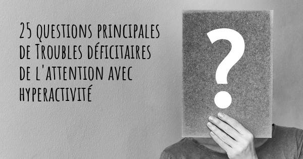 25 questions principales de Troubles déficitaires de l'attention avec hyperactivité   