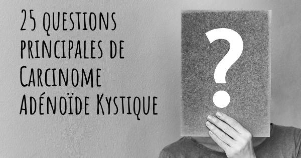 25 questions principales de Carcinome Adénoïde Kystique   