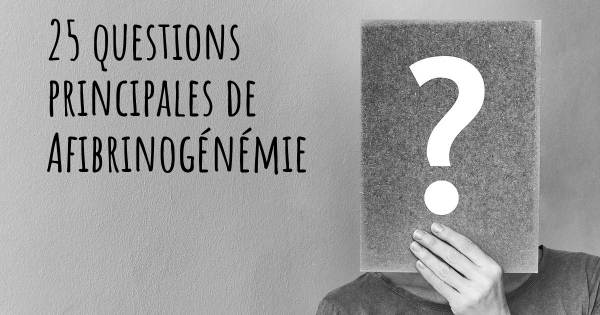 25 questions principales de Afibrinogénémie   