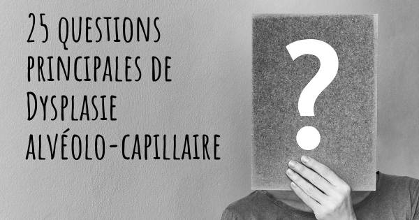 25 questions principales de Dysplasie alvéolo-capillaire   