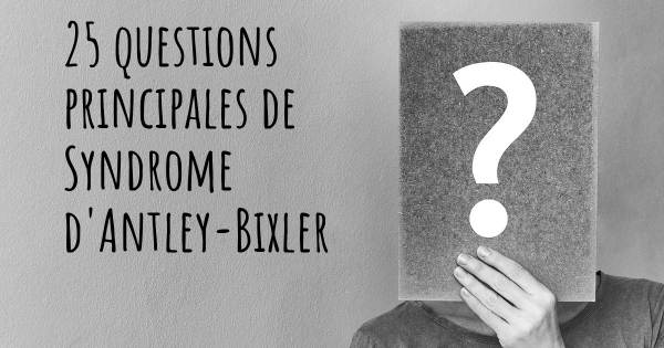 25 questions principales de Syndrome d'Antley-Bixler   