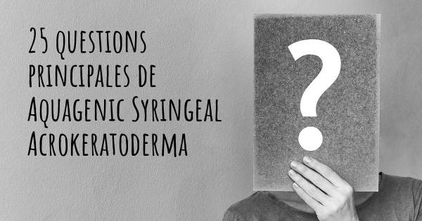 25 questions principales de Aquagenic Syringeal Acrokeratoderma   