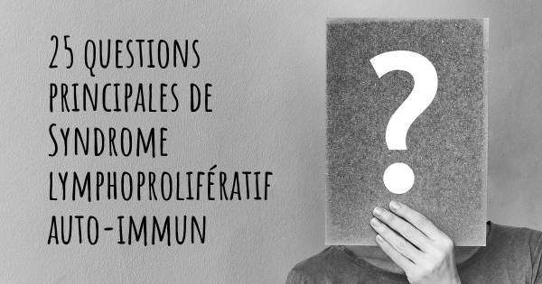 25 questions principales de Syndrome lymphoprolifératif auto-immun   