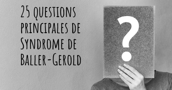 25 questions principales de Syndrome de Baller-Gerold   