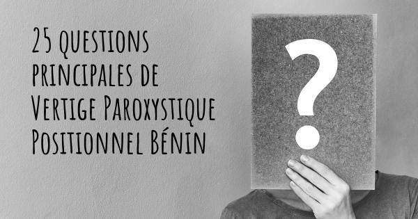 25 questions principales de Vertige Paroxystique Positionnel Bénin   