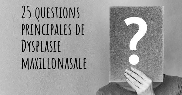 25 questions principales de Dysplasie maxillonasale   