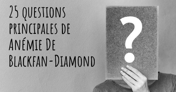 25 questions principales de Anémie De Blackfan-Diamond   