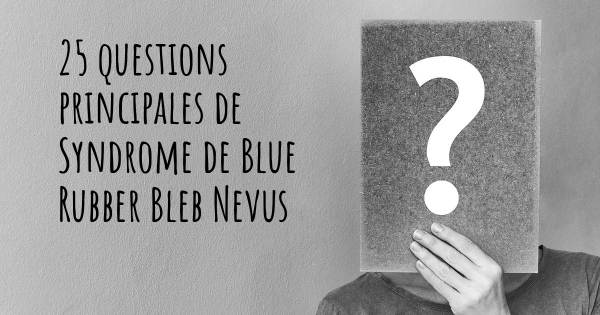 25 questions principales de Syndrome de Blue Rubber Bleb Nevus   
