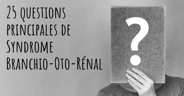 25 questions principales de Syndrome Branchio-Oto-Rénal   