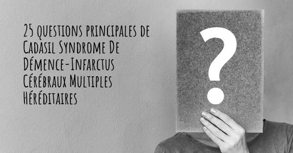 25 questions principales de Cadasil Syndrome De Démence-Infarctus Cérébraux Multiples Héréditaires   