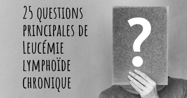 25 questions principales de Leucémie lymphoïde chronique   