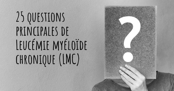 25 questions principales de Leucémie myéloïde chronique (LMC)   