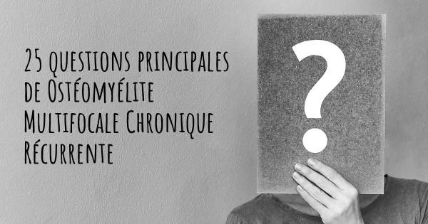 25 questions principales de Ostéomyélite Multifocale Chronique Récurrente   