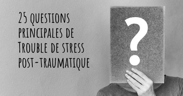 25 questions principales de Trouble de stress post-traumatique   