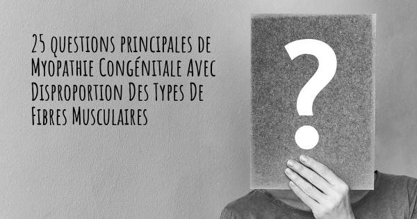 25 questions principales de Myopathie Congénitale Avec Disproportion Des Types De Fibres Musculaires   