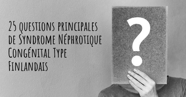 25 questions principales de Syndrome Néphrotique Congénital Type Finlandais   