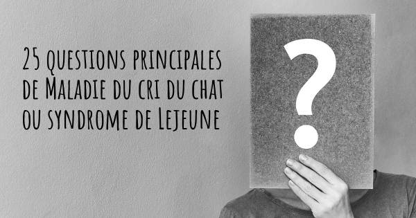 25 questions principales de Maladie du cri du chat ou syndrome de Lejeune   