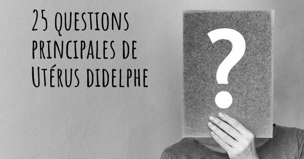 25 questions principales de Utérus didelphe   