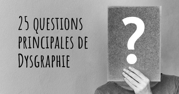 25 questions principales de Dysgraphie   