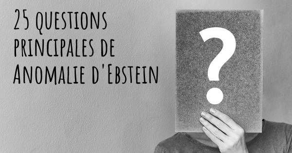 25 questions principales de Anomalie d'Ebstein   