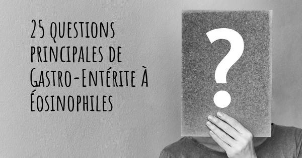 25 questions principales de Gastro-Entérite À Éosinophiles   