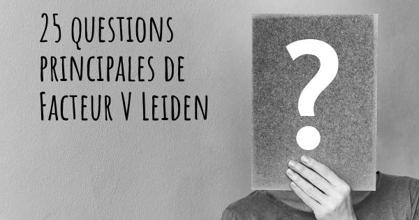 25 questions principales de Facteur V Leiden   