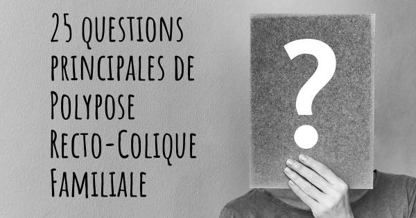 25 questions principales de Polypose Recto-Colique Familiale   