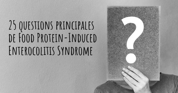 25 questions principales de Food Protein-Induced Enterocolitis Syndrome   