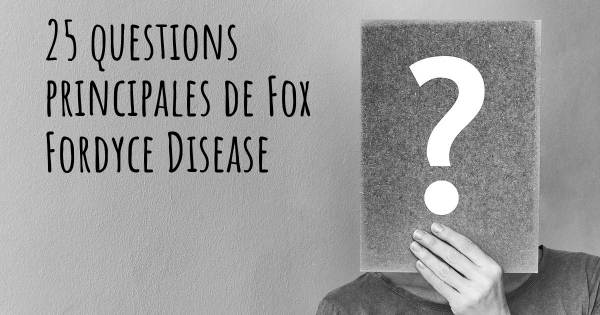 25 questions principales de Fox Fordyce Disease   