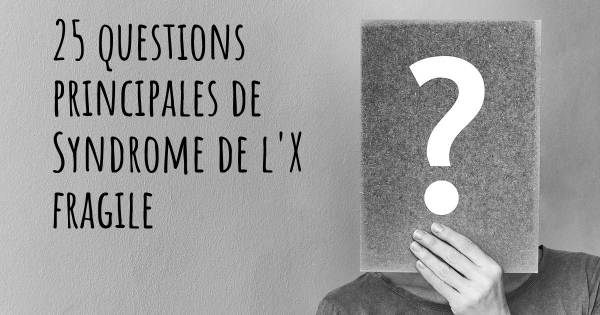 25 questions principales de Syndrome de l'X fragile   