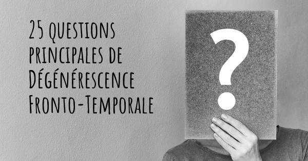 25 questions principales de Dégénérescence Fronto-Temporale   