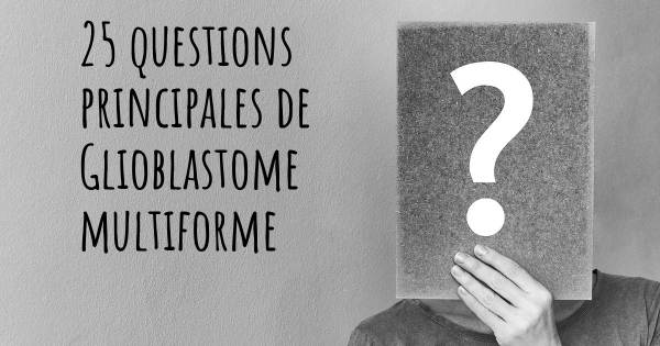 25 questions principales de Glioblastome multiforme   