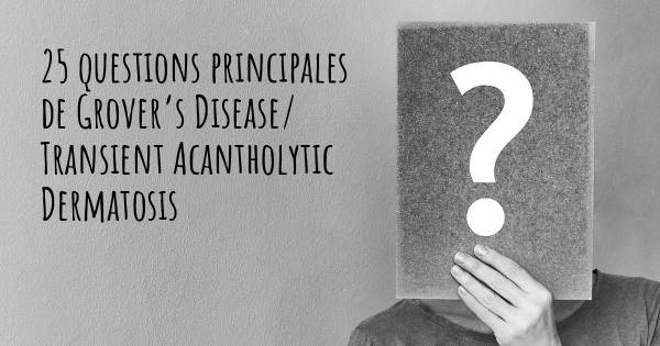 25 questions principales de Grover’s Disease/ Transient Acantholytic Dermatosis   