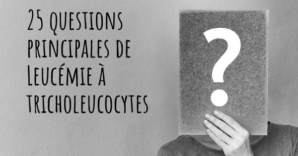 25 questions principales de Leucémie à tricholeucocytes   