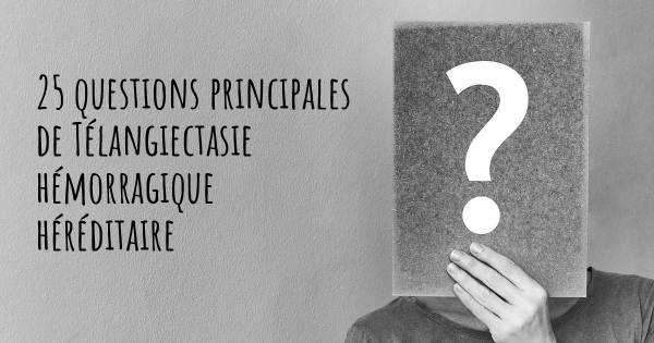 25 questions principales de Télangiectasie hémorragique héréditaire   