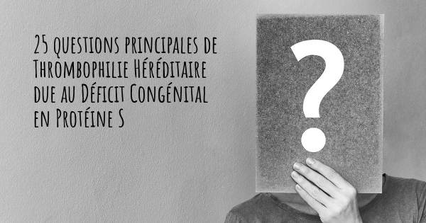 25 questions principales de Thrombophilie Héréditaire due au Déficit Congénital en Protéine S   